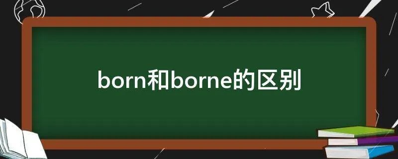 born和borne的区别