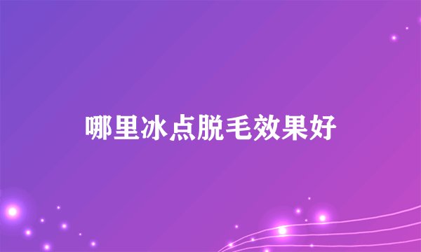 哪里冰点脱毛效果好