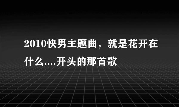 2010快男主题曲，就是花开在什么....开头的那首歌
