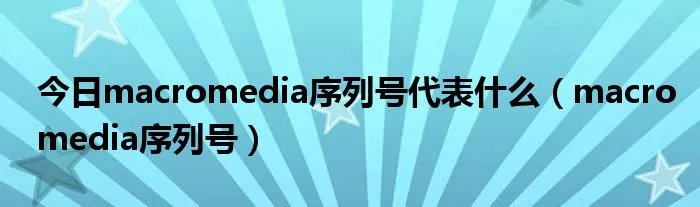 今日macromedia序列号代表什么（macromedia序列号）