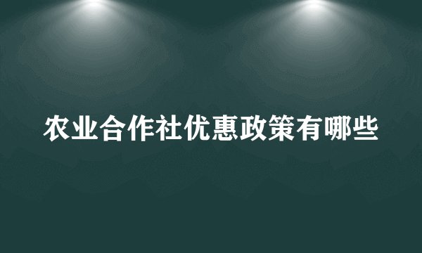 农业合作社优惠政策有哪些