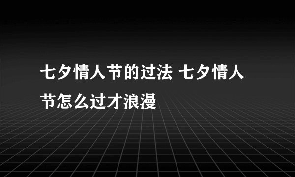 七夕情人节的过法 七夕情人节怎么过才浪漫