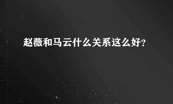 赵薇和马云什么关系这么好?