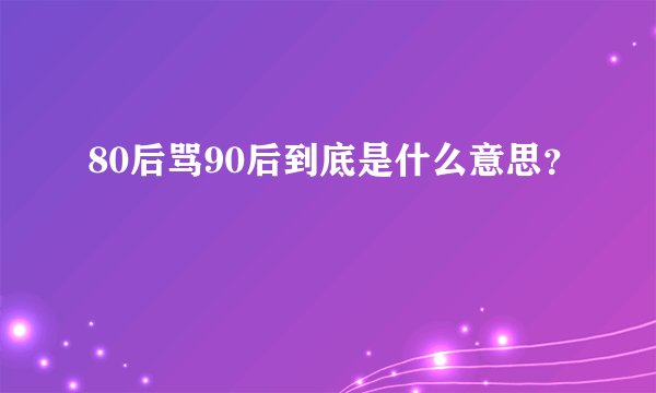 80后骂90后到底是什么意思？