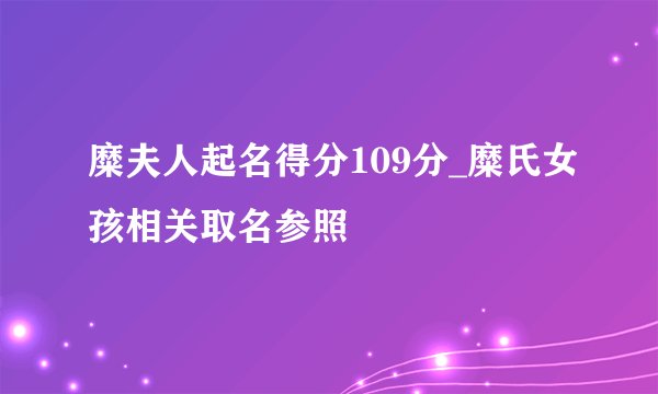 糜夫人起名得分109分_糜氏女孩相关取名参照
