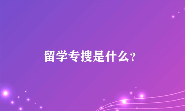 留学专搜是什么？