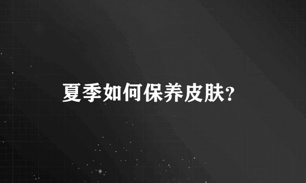 夏季如何保养皮肤?