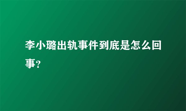 李小璐出轨事件到底是怎么回事？