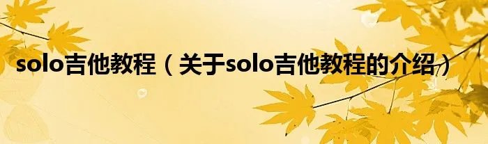 solo吉他教程（关于solo吉他教程的介绍）