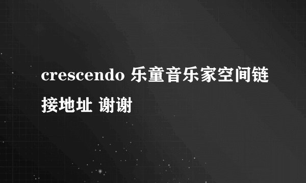 crescendo 乐童音乐家空间链接地址 谢谢