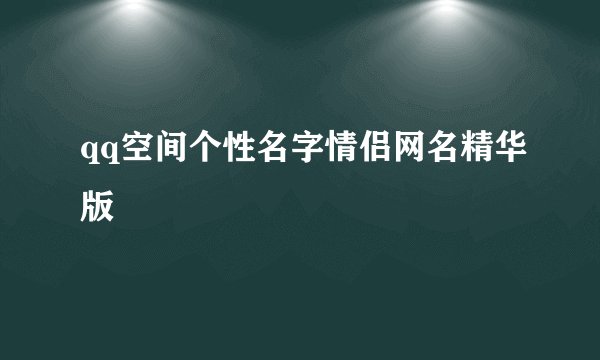 qq空间个性名字情侣网名精华版