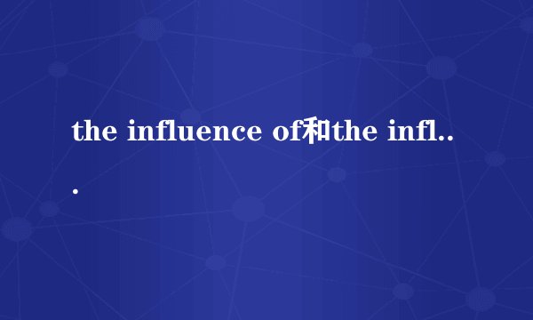 the influence of和the influence on的区别和意思