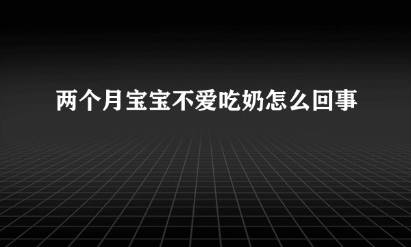 两个月宝宝不爱吃奶怎么回事