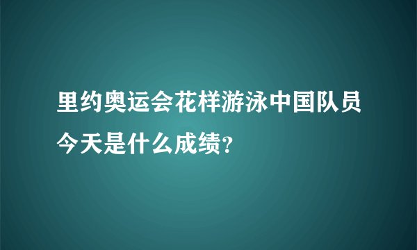 里约奥运会花样游泳中国队员今天是什么成绩？