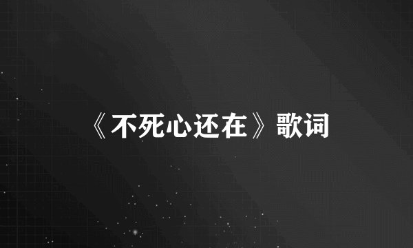《不死心还在》歌词
