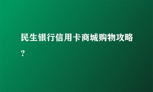 民生银行信用卡商城购物攻略？