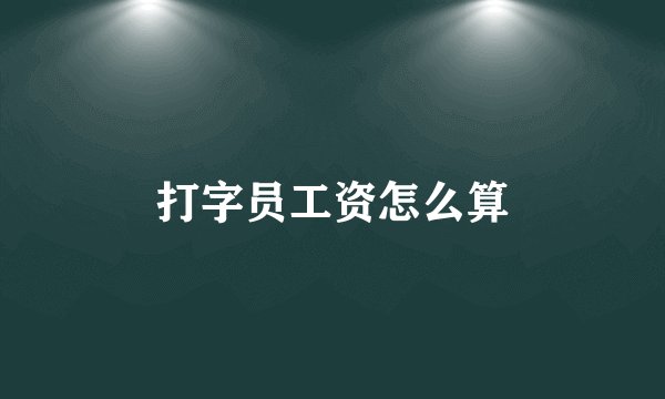 打字员工资怎么算