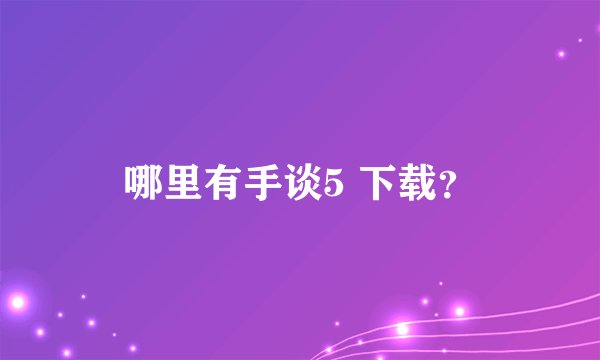 哪里有手谈5 下载？
