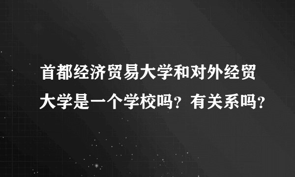 首都经济贸易大学和对外经贸大学是一个学校吗？有关系吗？