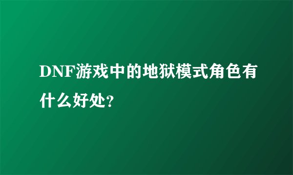 DNF游戏中的地狱模式角色有什么好处?
