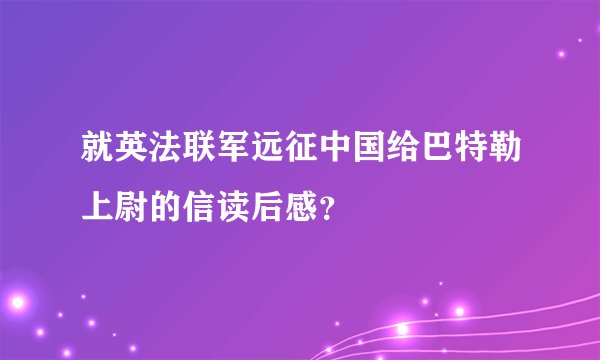就英法联军远征中国给巴特勒上尉的信读后感？