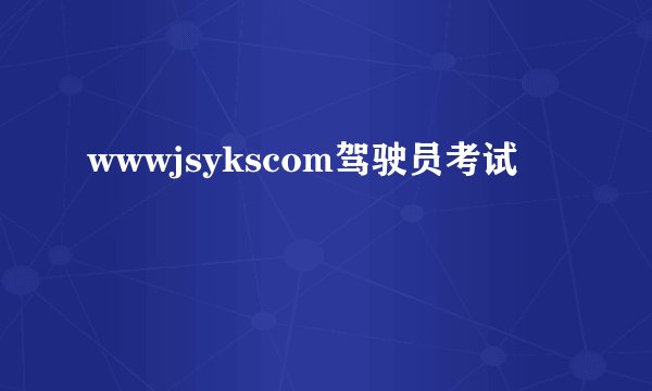 wwwjsykscom驾驶员考试