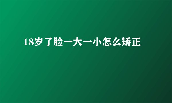 18岁了脸一大一小怎么矫正