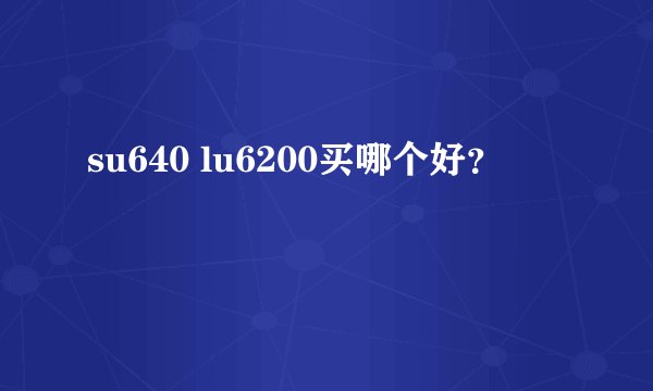 su640 lu6200买哪个好？