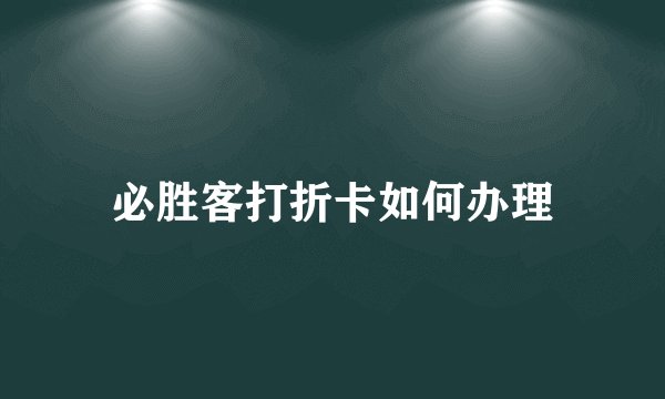 必胜客打折卡如何办理