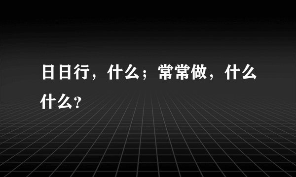 日日行，什么；常常做，什么什么？