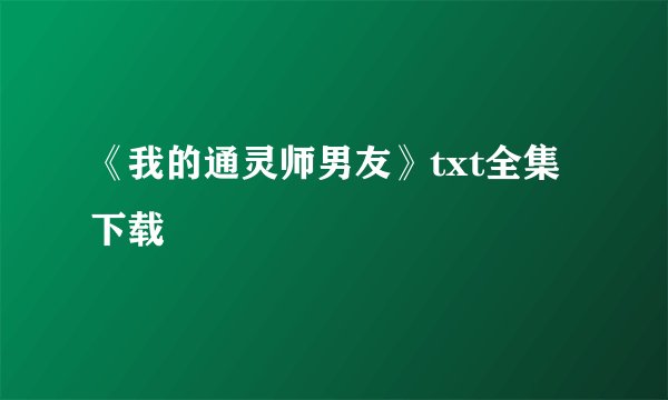 《我的通灵师男友》txt全集下载