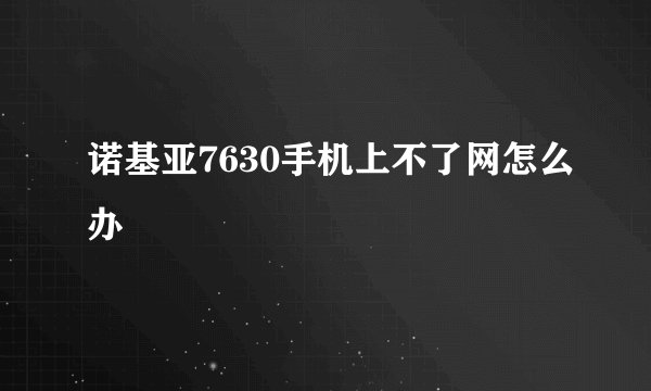 诺基亚7630手机上不了网怎么办