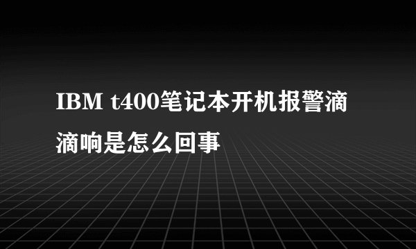 IBM t400笔记本开机报警滴滴响是怎么回事