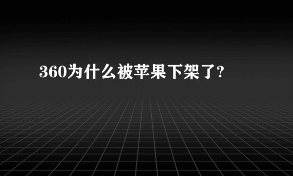 360为什么被苹果下架了?