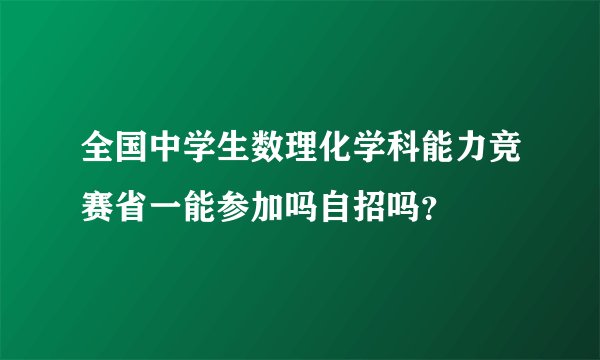全国中学生数理化学科能力竞赛省一能参加吗自招吗？