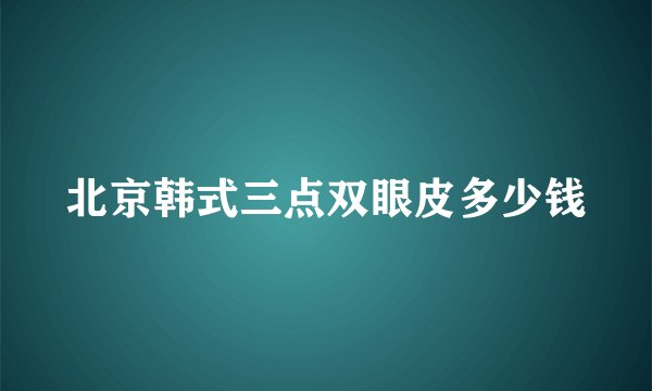 北京韩式三点双眼皮多少钱