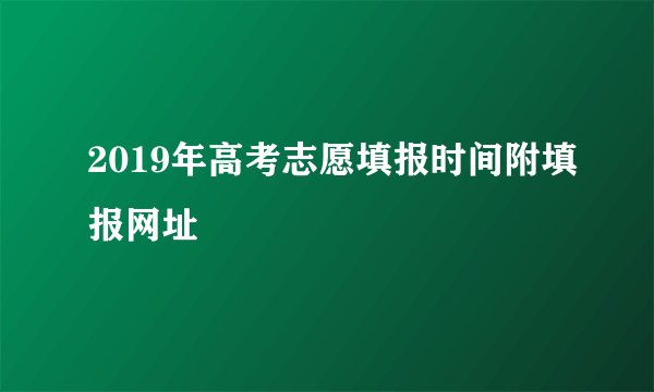 2019年高考志愿填报时间附填报网址