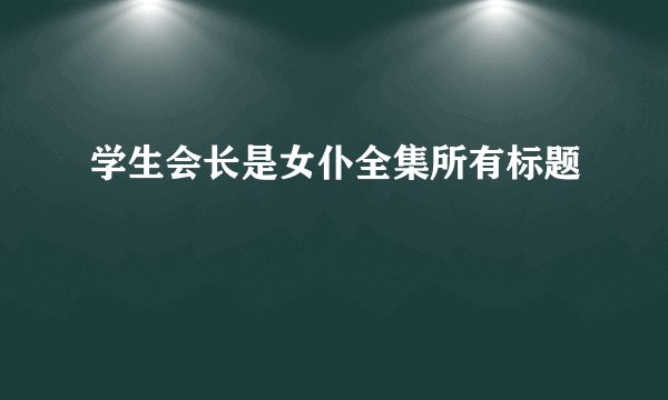 学生会长是女仆全集所有标题