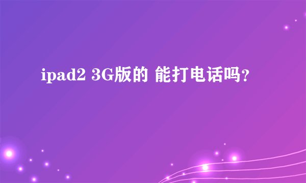 ipad2 3G版的 能打电话吗?