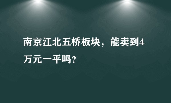 南京江北五桥板块，能卖到4万元一平吗？