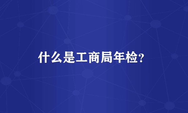 什么是工商局年检？