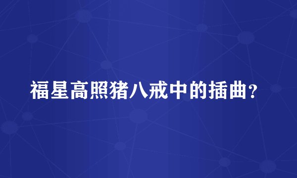 福星高照猪八戒中的插曲？