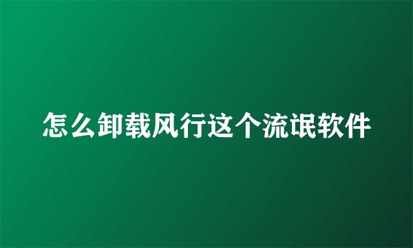 怎么卸载风行这个流氓软件