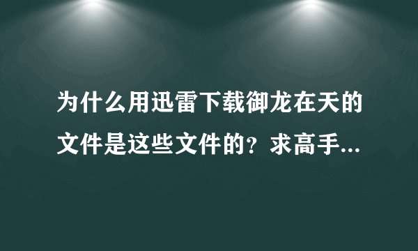 为什么用迅雷下载御龙在天的文件是这些文件的？求高手告诉我怎么安装！！！！！！！！！！