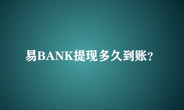 易BANK提现多久到账？