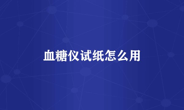 血糖仪试纸怎么用