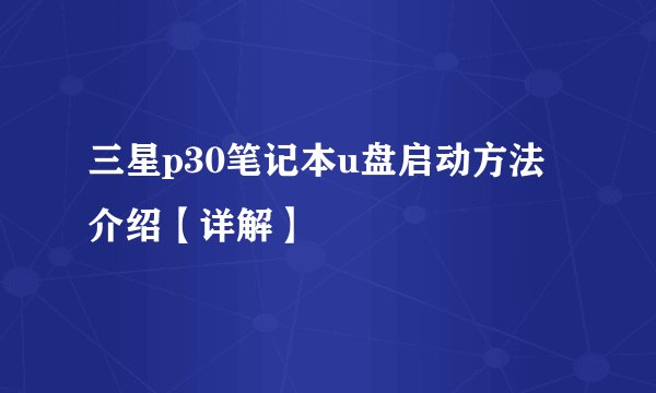 三星p30笔记本u盘启动方法介绍【详解】