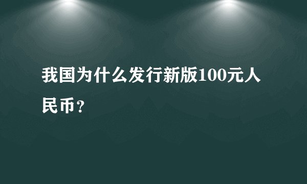我国为什么发行新版100元人民币?