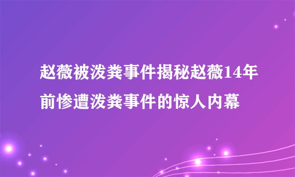 赵薇被泼粪事件揭秘赵薇14年前惨遭泼粪事件的惊人内幕
