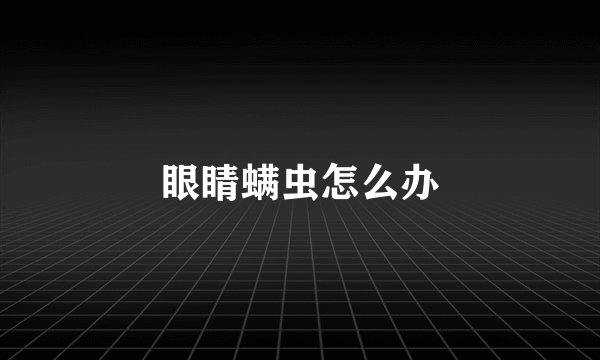 眼睛螨虫怎么办